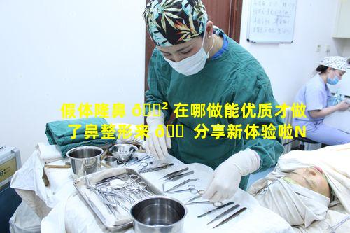 假体隆鼻 🌲 在哪做能优质才做了鼻整形来 🐠 分享新体验啦New